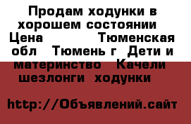 Продам ходунки в хорошем состоянии › Цена ­ 1 000 - Тюменская обл., Тюмень г. Дети и материнство » Качели, шезлонги, ходунки   